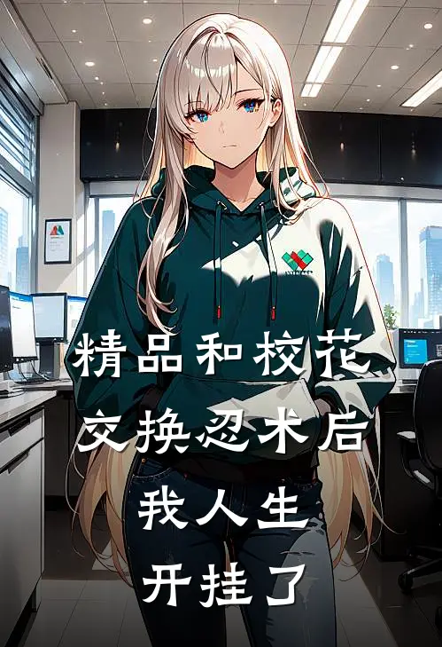 精品和校花交换忍术后，我人生开挂了