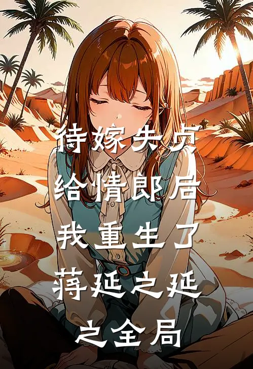 待嫁失贞给情郎后，我重生了蒋延之延之全局