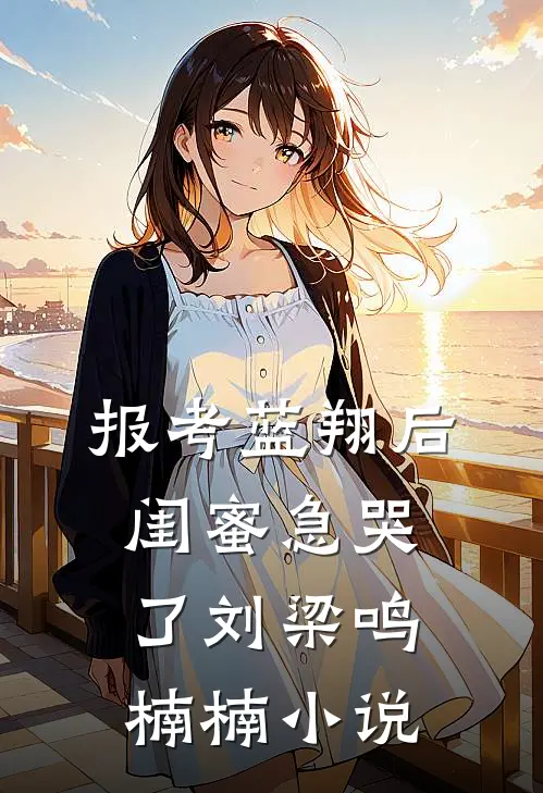 报考蓝翔后，闺蜜急哭了刘梁鸣楠楠小说
