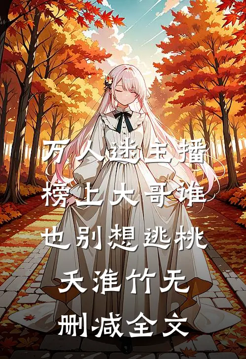 万人迷主播：榜上大哥谁也别想逃桃夭淮竹无删减全文