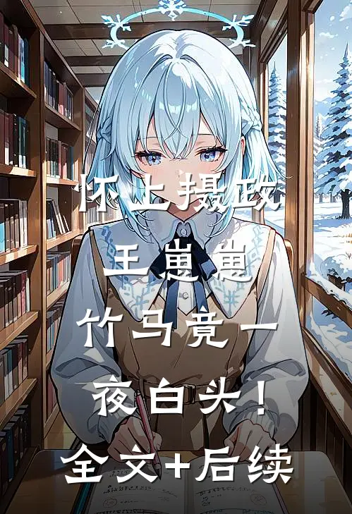 怀上摄政王崽崽，竹马竟一夜白头！全文+后续