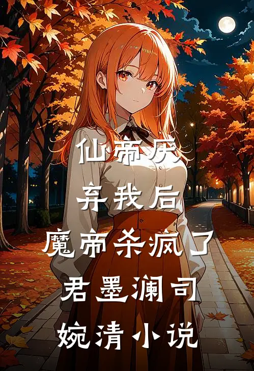 仙帝厌弃我后，魔帝杀疯了君墨澜司婉清小说