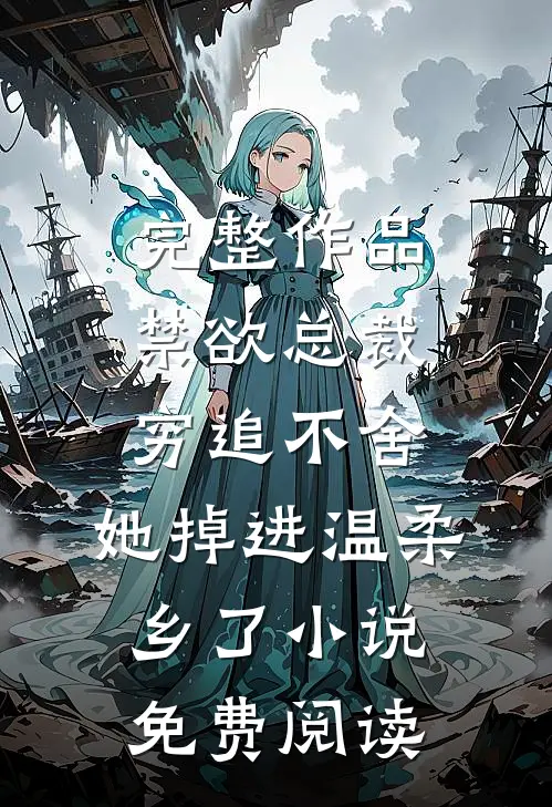 完整作品禁欲总裁穷追不舍,她掉进温柔乡了小说免费阅读