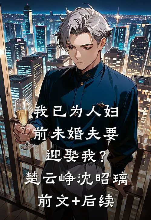 我已为人妇，前未婚夫要迎娶我？楚云峥沈昭璃前文+后续