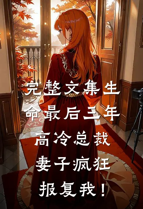 完整文集生命最后三年，高冷总裁妻子疯狂报复我！