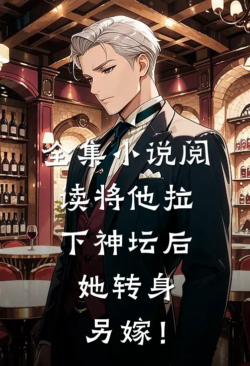 全集小说阅读将他拉下神坛后，她转身另嫁！