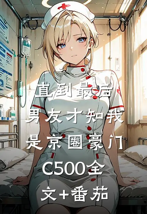 直到最后，男友才知我是京圈豪门C500全文+番茄