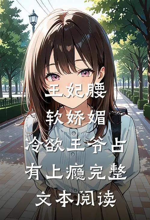 王妃腰软娇媚，冷欲王爷占有上瘾完整文本阅读