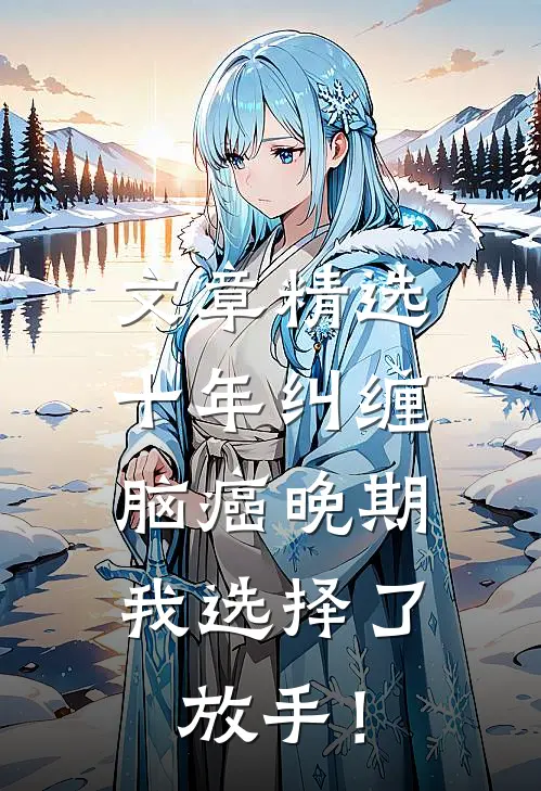 文章精选十年纠缠：脑癌晚期，我选择了放手！