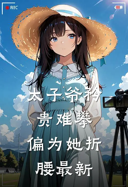 太子爷矜贵难攀，偏为她折腰最新