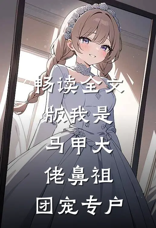 畅读全文版我是马甲大佬鼻祖，团宠专户