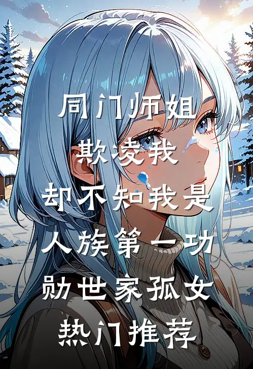 同门师姐欺凌我，却不知我是人族第一功勋世家孤女热门推荐