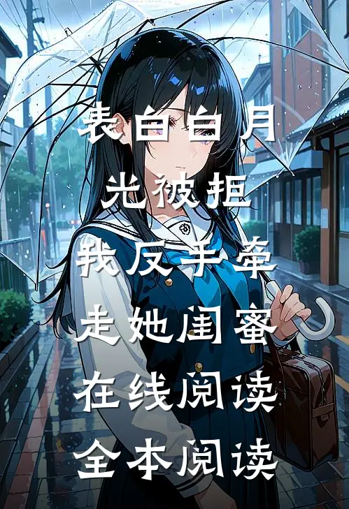 表白白月光被拒，我反手牵走她闺蜜在线阅读全本阅读
