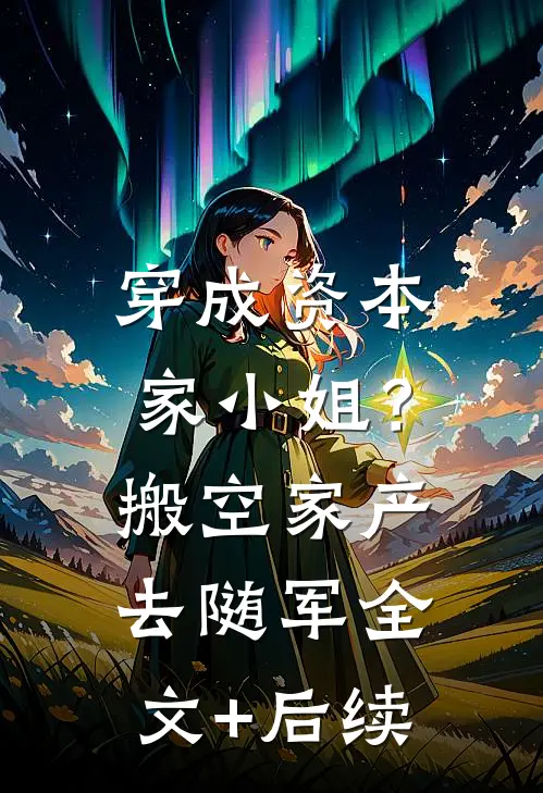 穿成资本家小姐？搬空家产去随军全文+后续