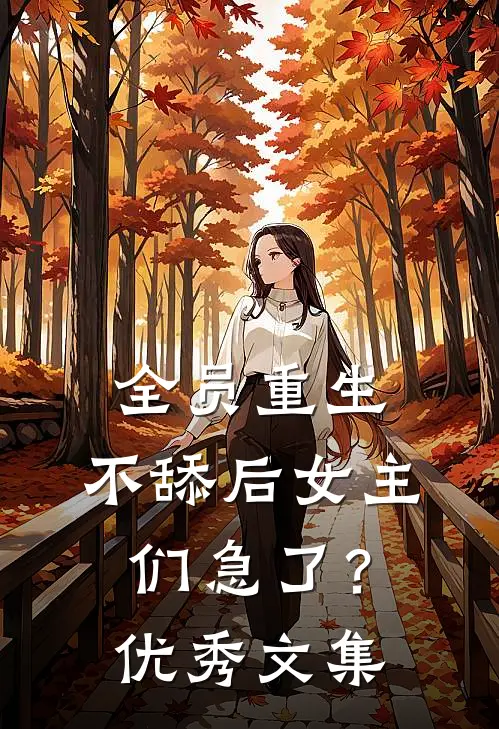 全员重生：不舔后女主们急了？优秀文集