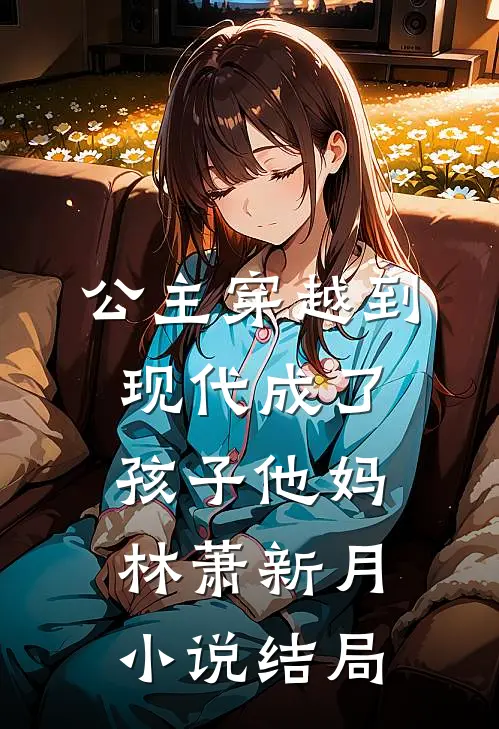 公主穿越到现代成了孩子他妈林萧新月小说结局
