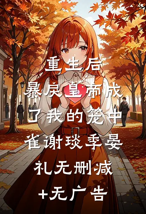 重生后，暴戾皇帝成了我的笼中雀谢琰季晏礼无删减+无广告