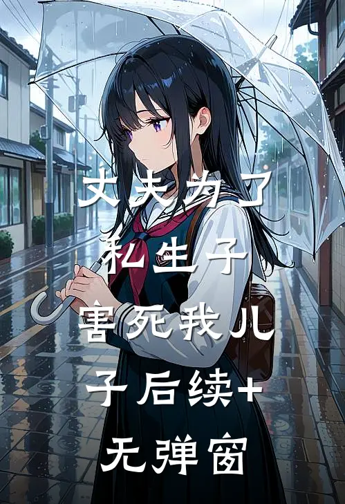 丈夫为了私生子，害死我儿子后续+无弹窗