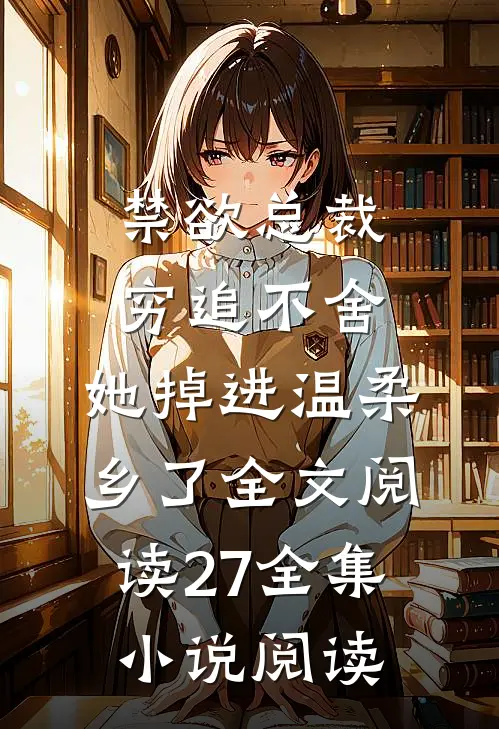 禁欲总裁穷追不舍,她掉进温柔乡了全文阅读27全集小说阅读