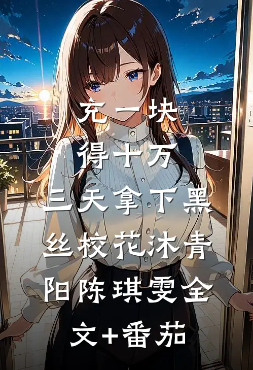 充一块得十万，三天拿下黑丝校花沐青阳陈琪雯全文+番茄