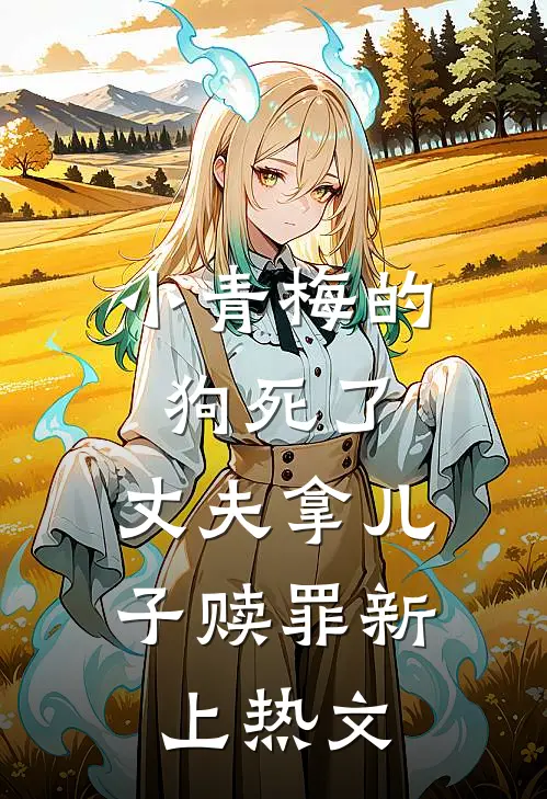 小青梅的狗死了，丈夫拿儿子赎罪新上热文