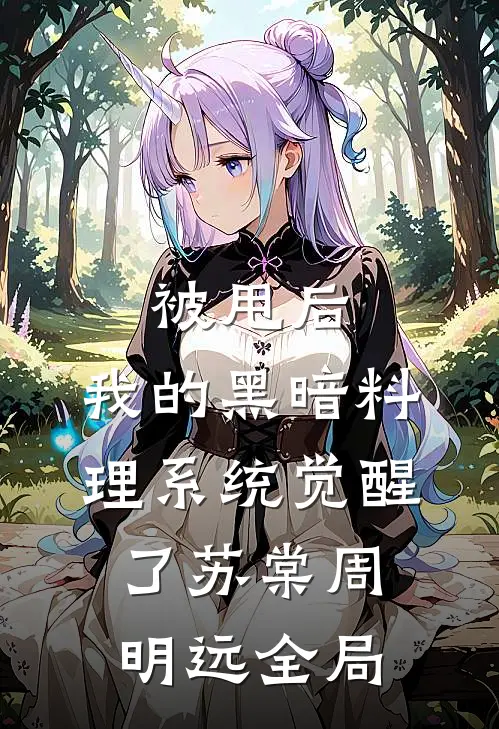 被甩后，我的黑暗料理系统觉醒了苏棠周明远全局