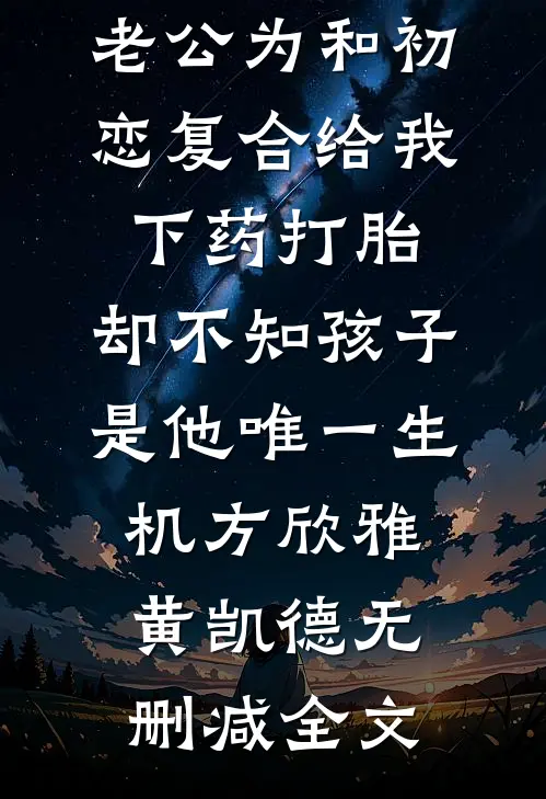 老公为和初恋复合给我下药打胎，却不知孩子是他唯一生机方欣雅黄凯德无删减全文