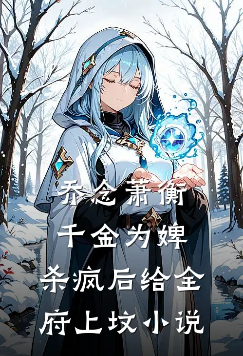 乔念萧衡千金为婢，杀疯后给全府上坟小说