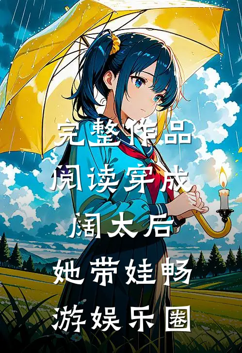 完整作品阅读穿成阔太后，她带娃畅游娱乐圈
