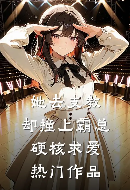 她去支教，却撞上霸总硬核求爱热门作品