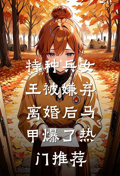 特种兵女王被嫌弃，离婚后马甲爆了热门推荐