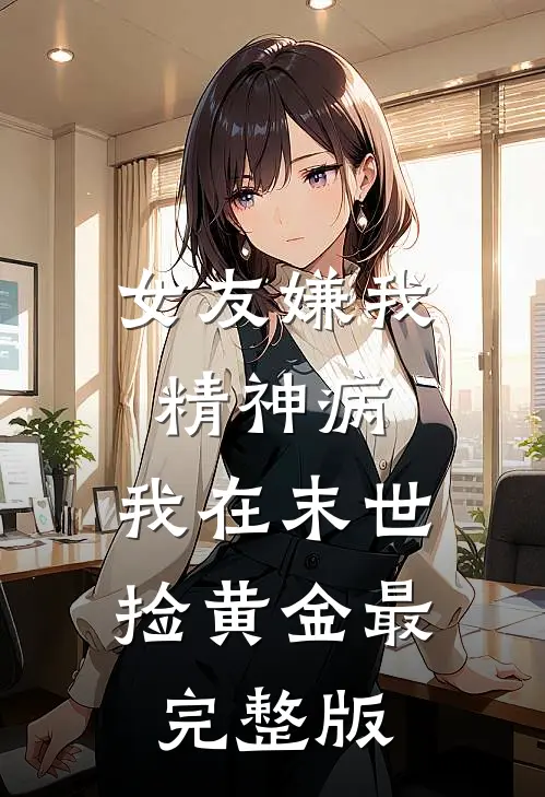女友嫌我精神病，我在末世捡黄金最完整版