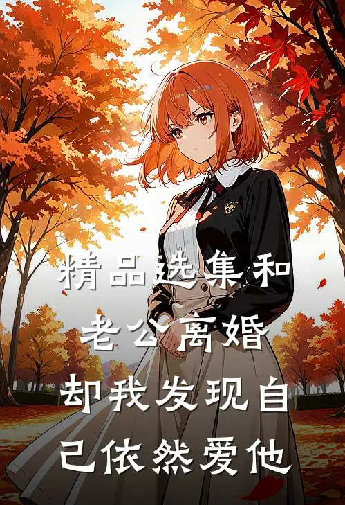 精品选集和老公离婚，却我发现自己依然爱他