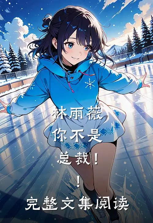 林雨薇，你不是总裁！！完整文集阅读