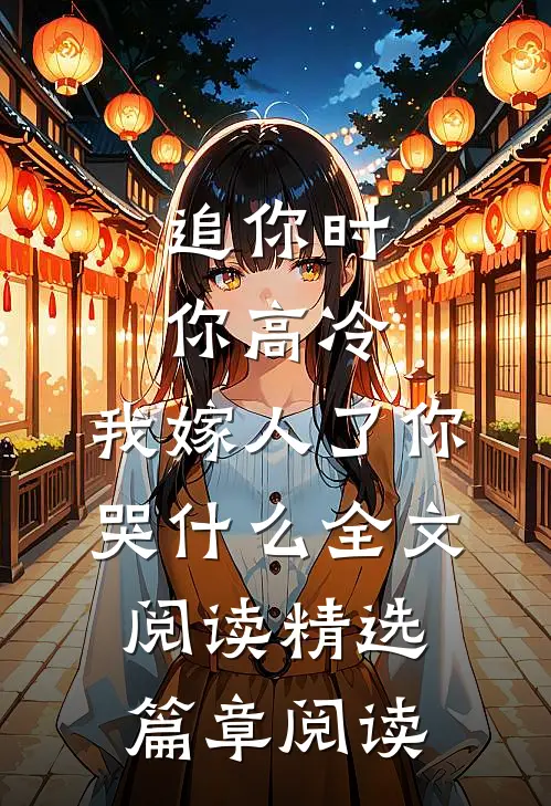 追你时你高冷,我嫁人了你哭什么全文阅读精选篇章阅读