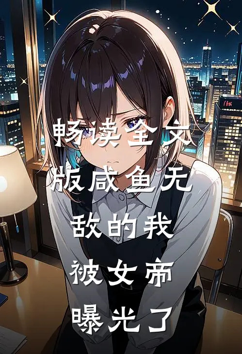 畅读全文版咸鱼无敌的我，被女帝曝光了