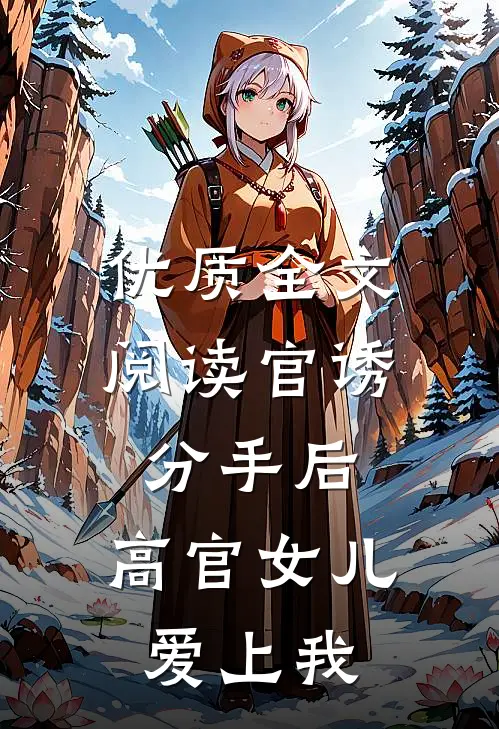 优质全文阅读官诱：分手后，高官女儿爱上我