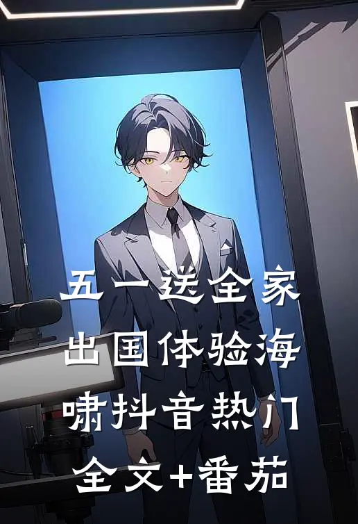 五一送全家出国体验海啸抖音热门全文+番茄