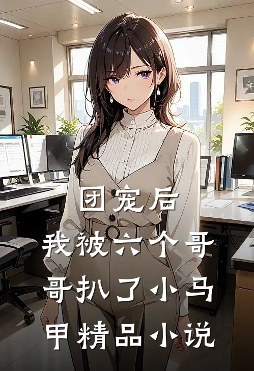 团宠后，我被六个哥哥扒了小马甲精品小说