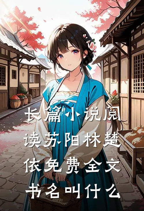 长篇小说阅读苏阳林楚依免费全文书名叫什么