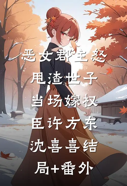 恶女郡主怒甩渣世子，当场嫁权臣许方东沈喜喜结局+番外