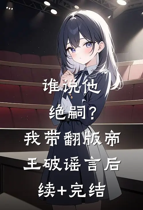 谁说他绝嗣？我带翻版帝王破谣言后续+完结