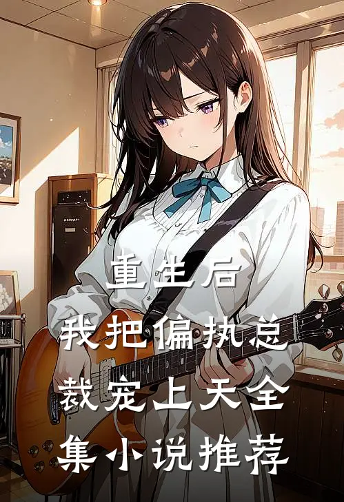 重生后，我把偏执总裁宠上天全集小说推荐