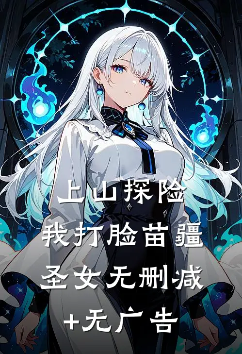 上山探险，我打脸苗疆圣女无删减+无广告