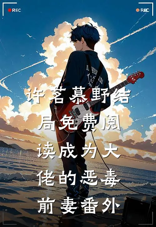 许茗慕野结局免费阅读成为大佬的恶毒前妻番外