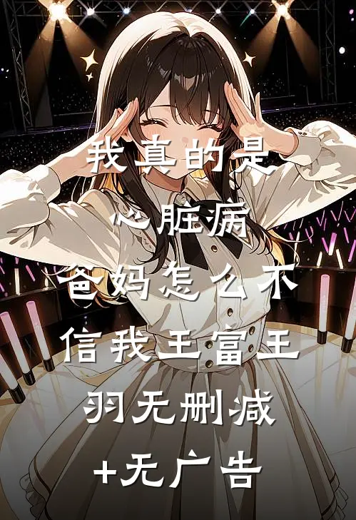 我真的是心脏病，爸妈怎么不信我王富王羽无删减+无广告