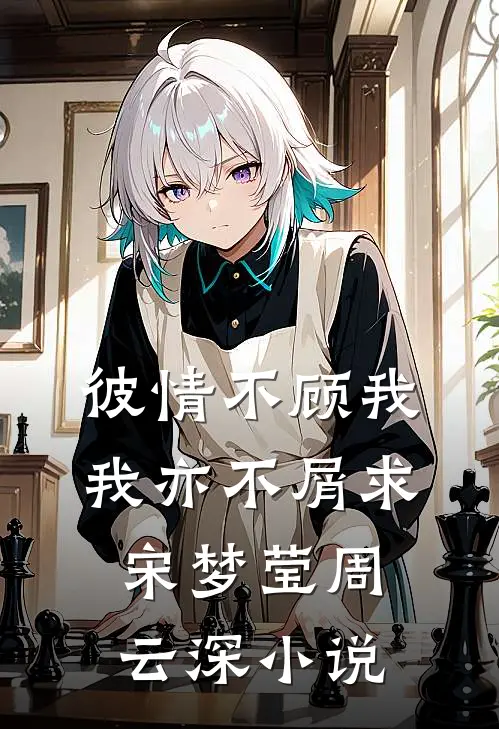 彼情不顾我，我亦不屑求宋梦莹周云深小说