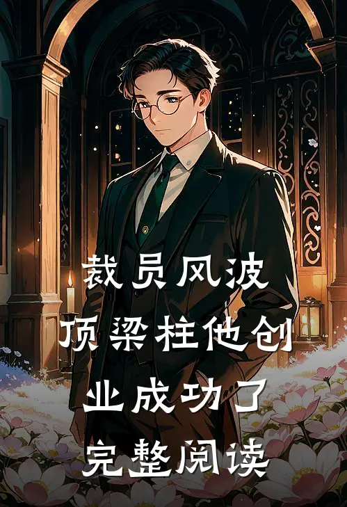 裁员风波：顶梁柱他创业成功了完整阅读