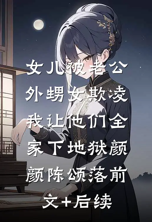 女儿被老公外甥女欺凌，我让他们全家下地狱颜颜陈颂落前文+后续