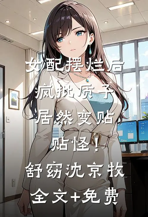 女配摆烂后，疯批质子居然变贴贴怪！舒窈沈京牧全文+免费